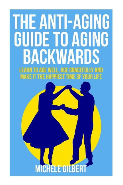 Aging Backwards, Aging Well, Aging Gracefully, Anti-Aging Book 1: The ...