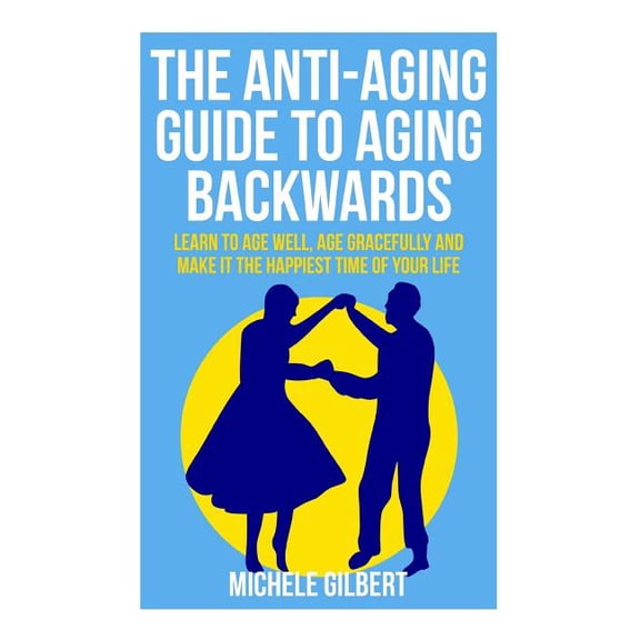 Aging Backwards, Aging Well, Aging Gracefully, Anti-Aging Book 1: The Anti-Aging Guide To Aging Backwards : Learn To Age Well, Age Gracefully And Make It The Happiest Time Of Your Life (Series #1) (Paperback)