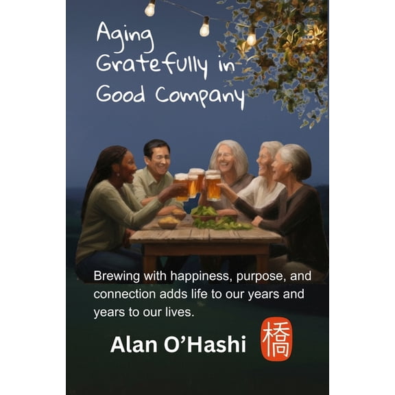 Aging Gratefully in Good Company: Brewing with happiness, purpose, and connection adds life to our years and years to ou, (Paperback)
