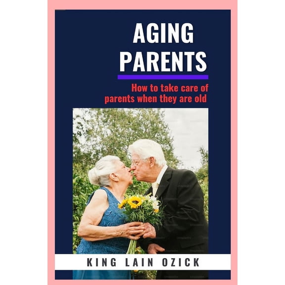 Aging Parents: How to take care for parents when they are old (Paperback)