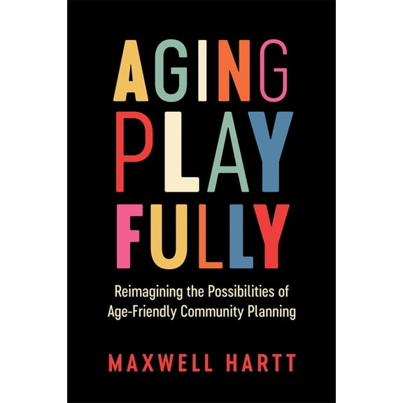 Aging Playfully: Reimagining the Possibilities of Age-Friendly Community Planning, (Paperback)