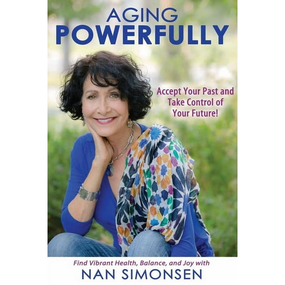 Aging Powerfully: Accept Your Past and Take Control of Your Future!, (Paperback)