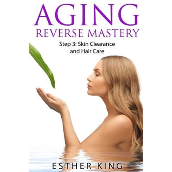 Aging Reverse Mastery: Aging Reverse Mastery Step3: Skin Clearance and Hair Care (Paperback)