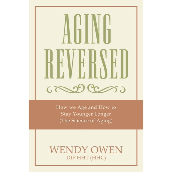 Aging Reversed : How We Age and How to Stay Younger Longer (The Science of Aging)