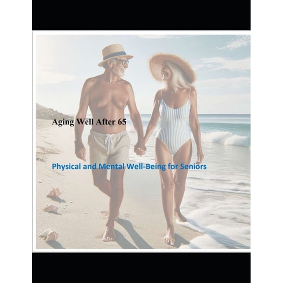 Aging Well After 65: Physical and Mental Well-Being for Seniors, (Paperback)