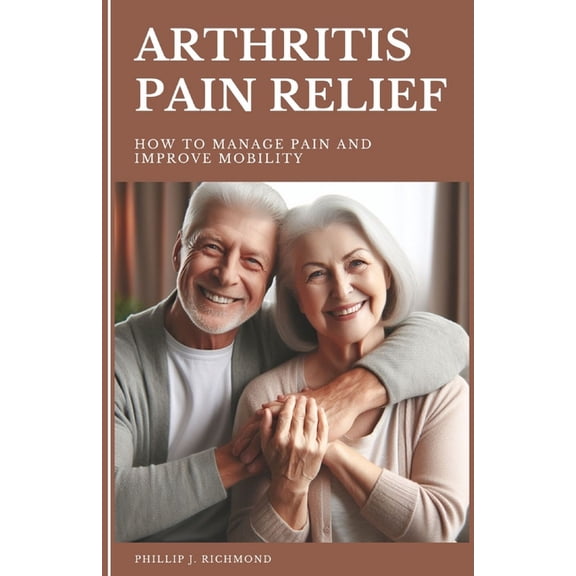 Aging Well: Arthritis Pain Relief: How to Manage Pain and Improve Mobility (Paperback)