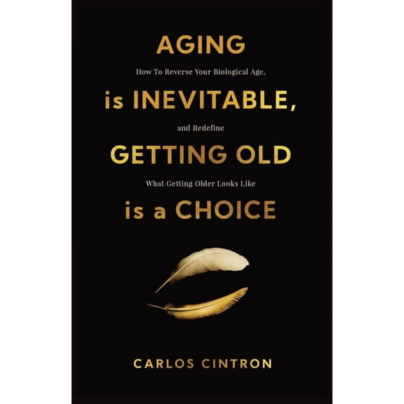 Aging is Inevitable, Getting Old is a Choice: How To Reverse Your Biological Age and Redefine What Getting Older Looks L, (Paperback)
