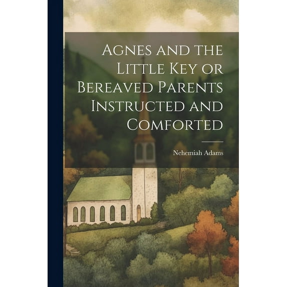 Agnes and the Little Key or Bereaved Parents Instructed and Comforted (Paperback)
