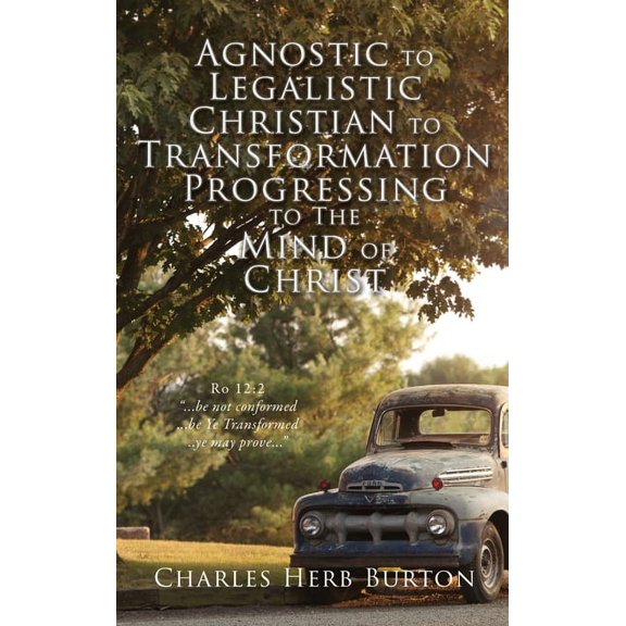 Agnostic to Legalistic Christian to Transformation Progressing to The Mind of Christ: Ro 12:2 "...be not conformed., (Hardcover)