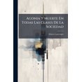 thumbnail image 1 of Agonia Y Muerte En Todas Las Clases De La Sociedad : Consideradas Bajo El Aspecto Humanitario, Fisiológico Y Religioso... (Paperback), 1 of 1
