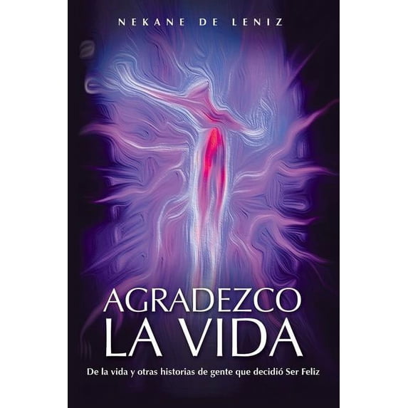 Agradezco La Vida : De La Vida Y Otras Historias De Gente Que Decidio Ser Feliz