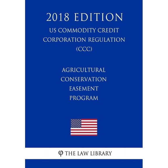 Agricultural Conservation Easement Program US Commodity Credit Corporation Regulation CCC 2018 Edition Paperback 1720956898 9781720956891 The Law Library