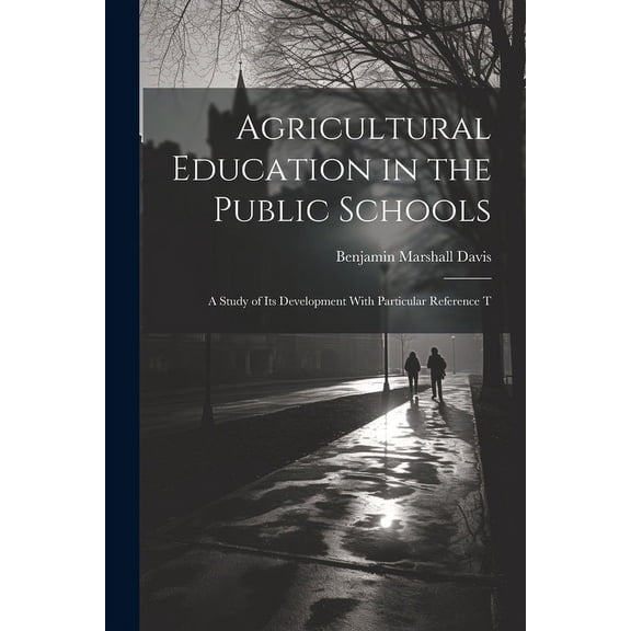 Agricultural Education in the Public Schools: A Study of Its Development With Particular Reference T, (Paperback)