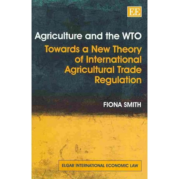 Agriculture and the WTO : Towards a New Theory of International Agricultural Trade Regulation