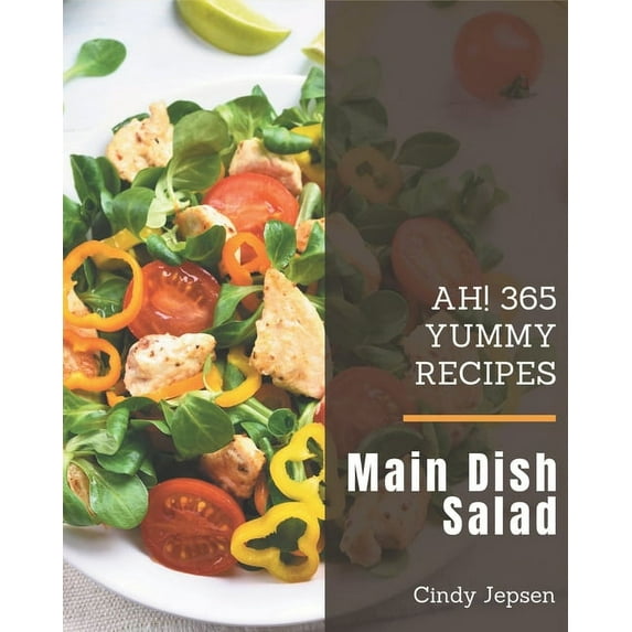 Ah! 365 Yummy Main Dish Salad Recipes: A Yummy Main Dish Salad Cookbook You Will Love, (Paperback)