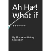 Ah Ha ! What if . My Alternative History Screenplay Paperback 1674520123 9781674520124 MindPrep Publishing