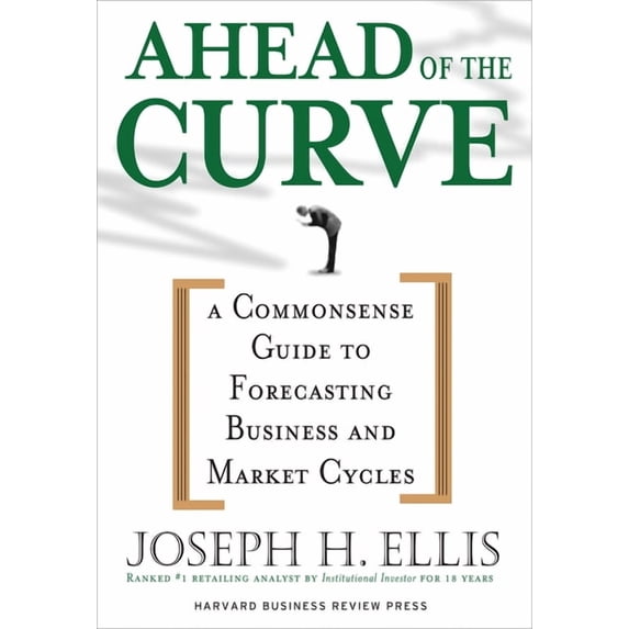 Ahead of the Curve: A Commonsense Guide to Forecasting Business and ...