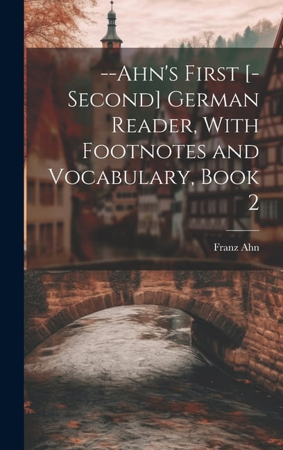 --Ahn's First [-Second] German Reader, With Footnotes and Vocabulary ...