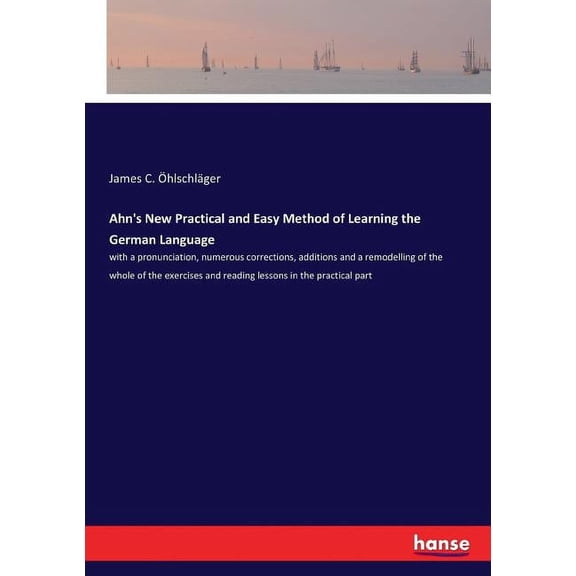 Ahn's New Practical and Easy Method of Learning the German Language: with a pronunciation, numerous corrections, additio, (Paperback)