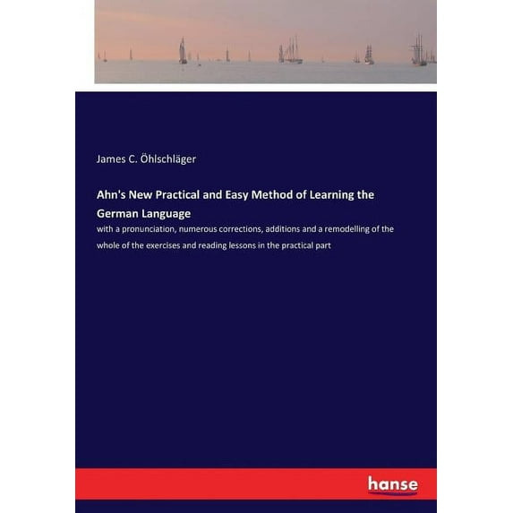 Ahn's New Practical and Easy Method of Learning the German Language: with a pronunciation, numerous corrections, additio, (Paperback)