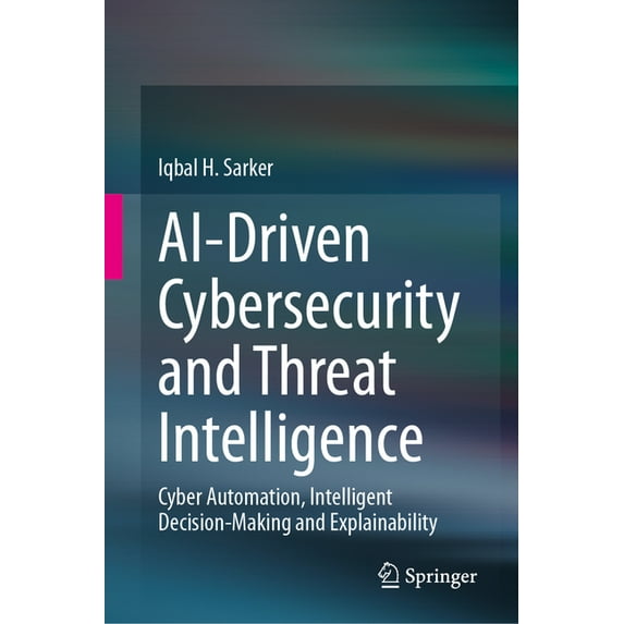 Ai-Driven Cybersecurity and Threat Intelligence: Cyber Automation, Intelligent Decision-Making and Explainability, (Hardcover)
