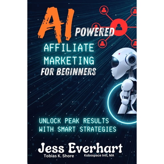 Ai Powered Affiliate Marketing for Beginners: Unlock Peak Results with Smart Strategies artificial intelligence in affil, (Paperback)
