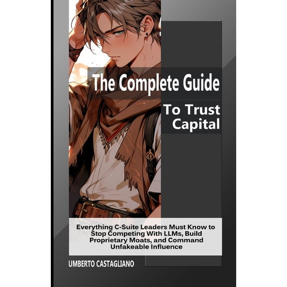 The Ai-Proof Career The Complete Guide To Trust Capital: Everything C-Suite Leaders Must Know to Stop Competing With LLMs, Build Proprietary, (Paperback)