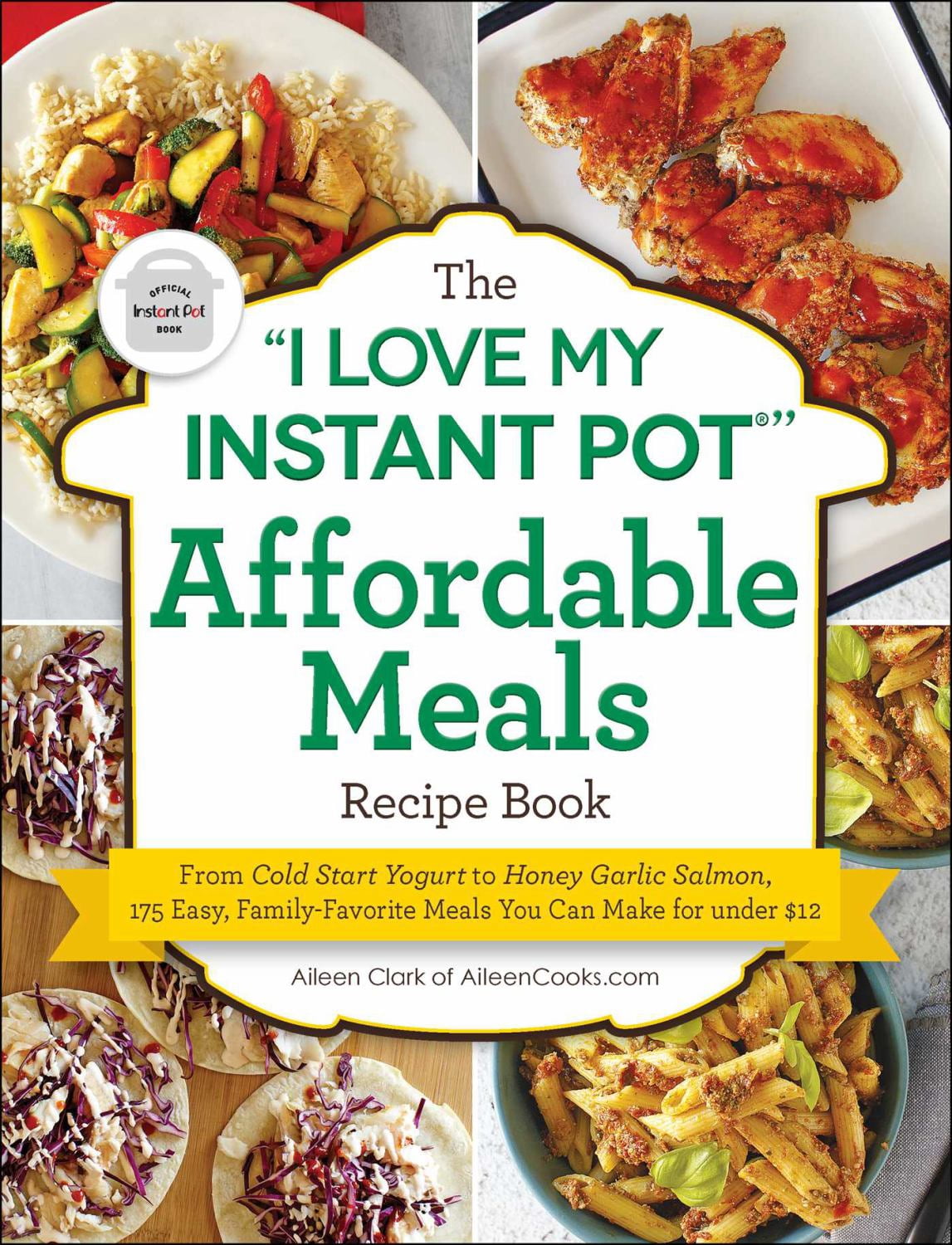 The "I Love My Instant Pot" Affordable Meals Recipe Book: From Cold Start Yogurt to Honey Garlic Salmon, 175 Easy, Family-Favorite Meals You Can Make for Under 