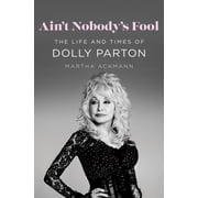 Aint Nobodys Fool The Life and Times of Dolly Parton, Hardcover