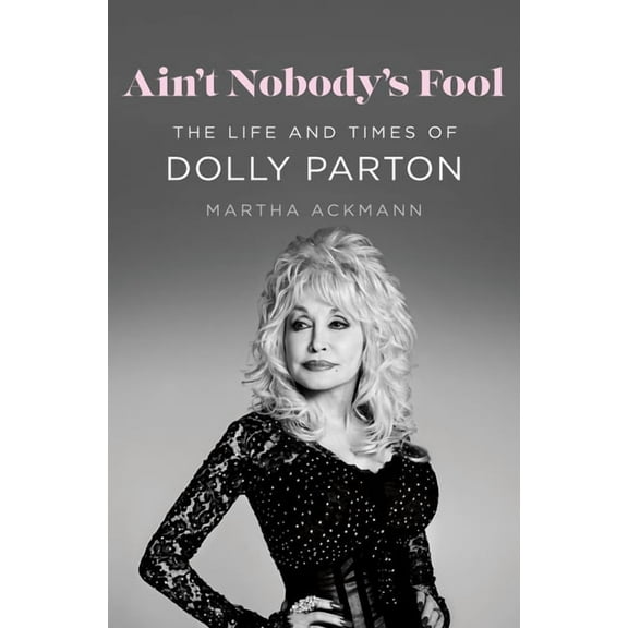 Ain't Nobody's Fool: The Life and Times of Dolly Parton, (Hardcover)