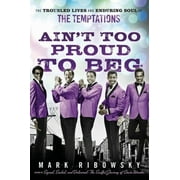 MARK RIBOWSKY Ain&apos;t Too Proud to Beg: The Troubled Lives and Enduring Soul of the Temptations, (Hardcover)