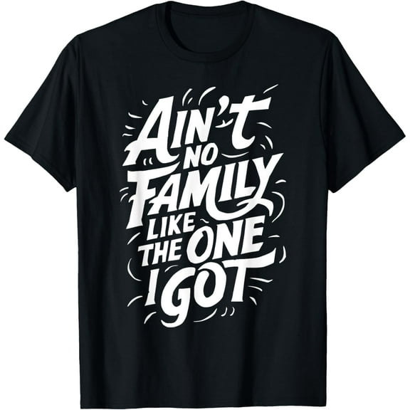 Ain't No Family Like The One I Got For Family T-Shirt