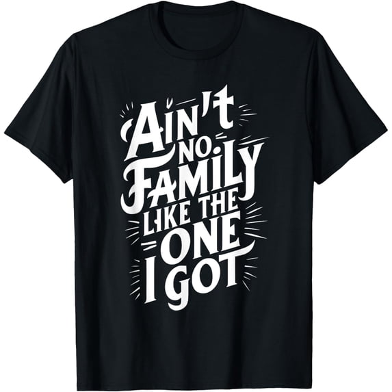 Ain't No Family Like The One I Got For Family T-Shirt