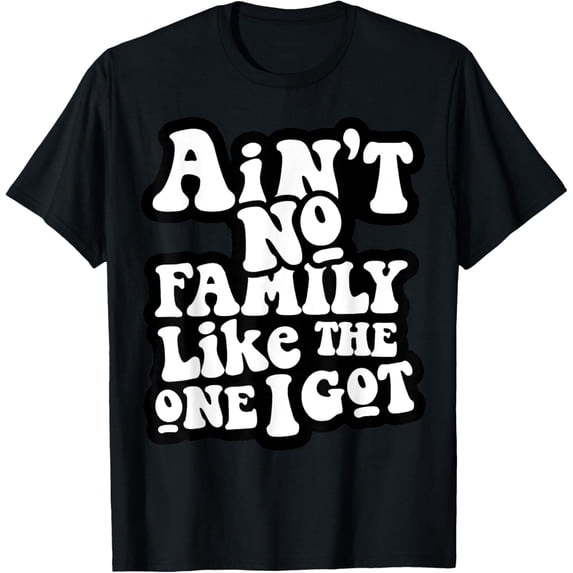 Ain't No Family Like The One I Got T-Shirt