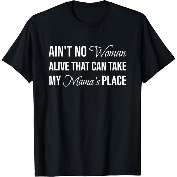 Ain't No Woman Alive That Can Take My Mama's Place T-ShirtMen and women can wear, black T-shirts, gifts. Age: M,L,XL 2XL, 3XL, 42XL