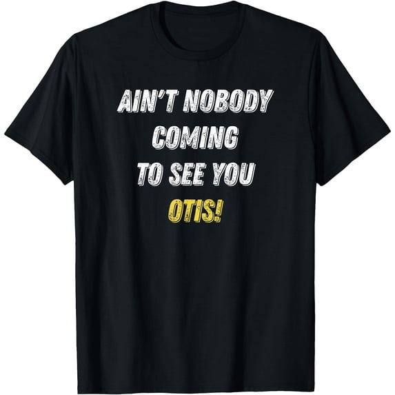 Ain't Nobody Coming To See You Otis Funny T-Shirt - Walmart.com