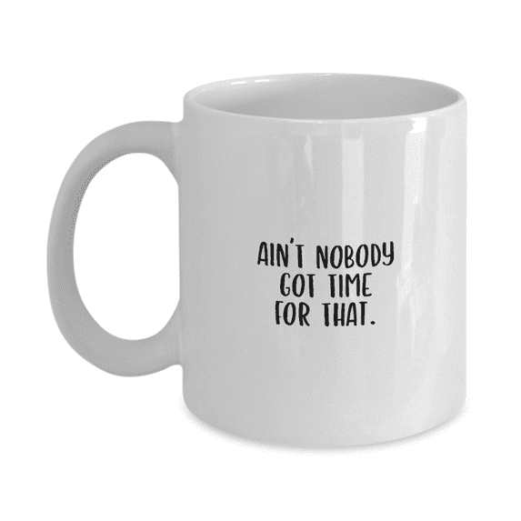 Ain't Nobody Got Time for That Straightforward Savage Sarcastic Funny Coffee Mug - Great Gift Idea