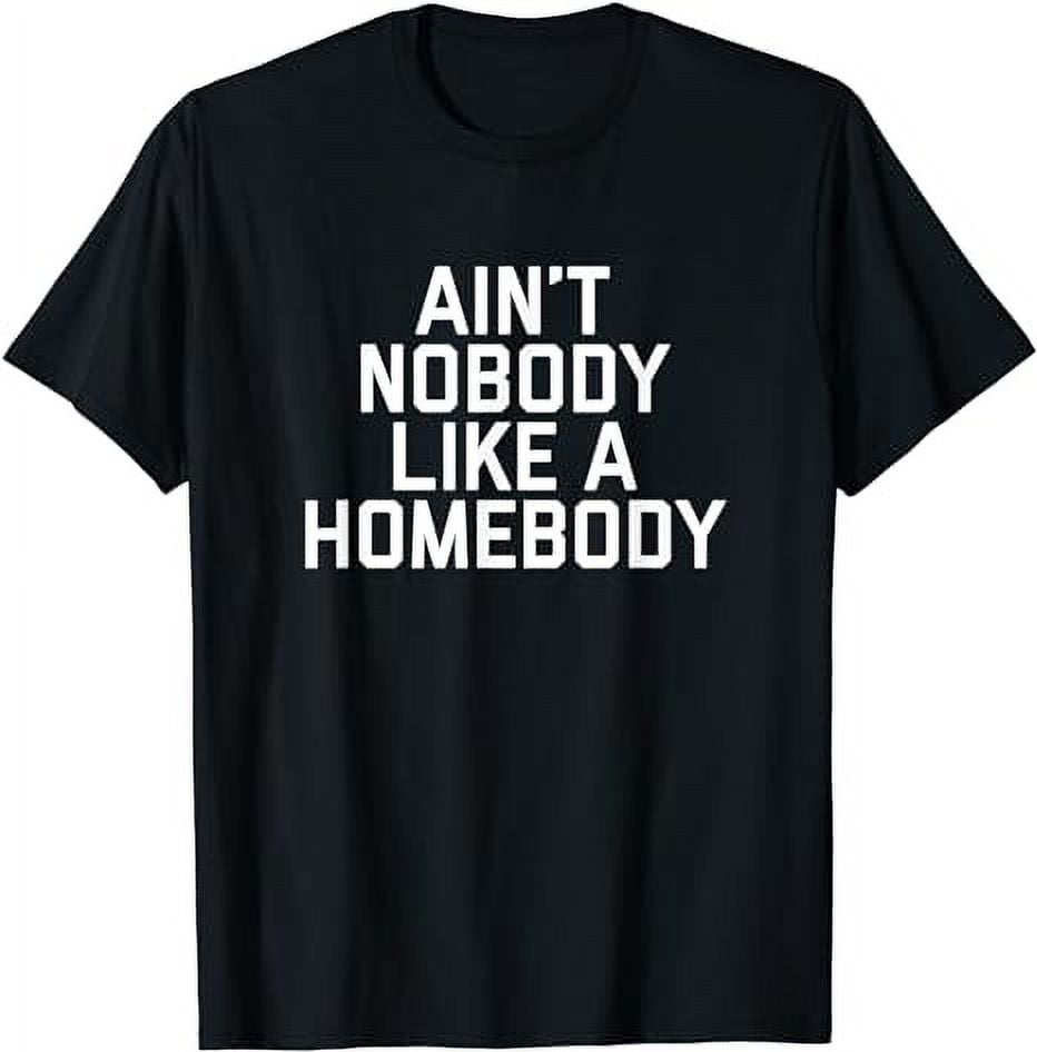 Ain't Nobody Like A Homebody T-Shirt Funny Pajama People Men Ain't Nobody Like A Homebody T-Shirt Funny Pajama People Men
