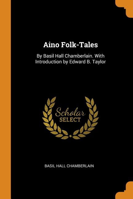 Aino Folk-Tales: By Basil Hall Chamberlain. with Introduction by Edward B. Taylor (Paperback)