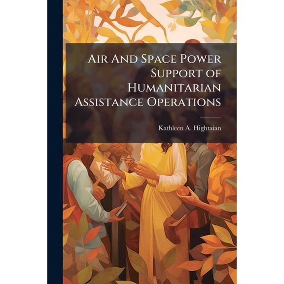 Air And Space Power Support of Humanitarian Assistance Operations, (Paperback)