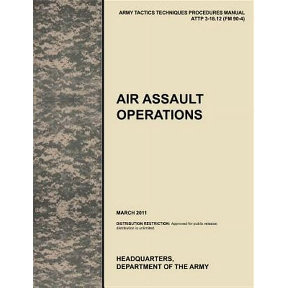 Air Assault Operations: The Official U.S. Army Tactics, Techniques, and Procedures Manual Attp 3-18.12 (FM 90-4), March 2011 (Paperback)