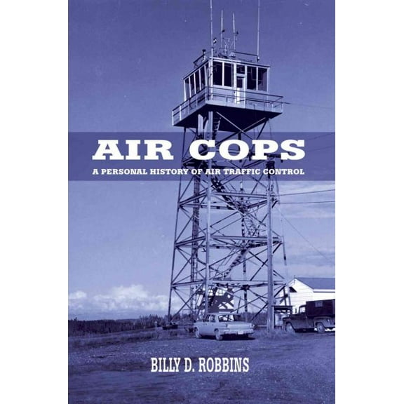 Air Cops: A Personal History of Air Traffic Control -- Billy D. Robbins
