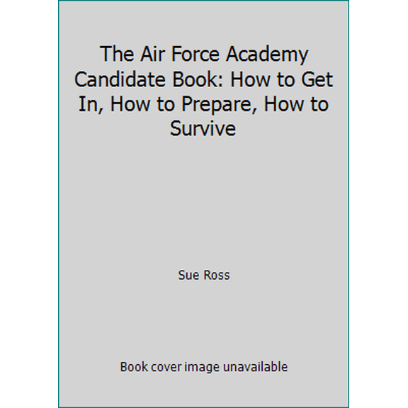 Pre-Owned The Air Force Academy Candidate Book: How to Get In, How to Prepare, How to Survive (Unknown) 097979434X 9780979794346
