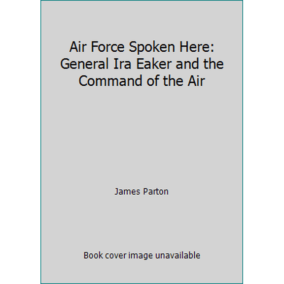 Pre-Owned Air Force Spoken Here: General Ira Eaker and the Command of the Air (Hardcover) 0917561155 9780917561153