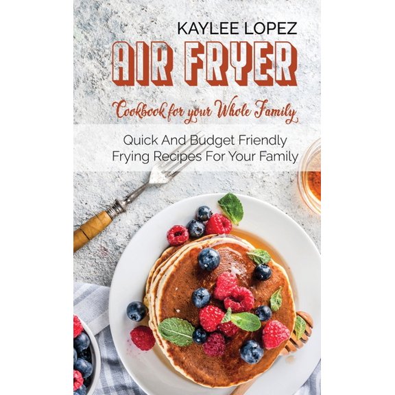 Air Fryer Breakfast Cookbook For Your Whole Family: Quick And Budget Friendly Frying Recipes For Your Family (Hardcover)