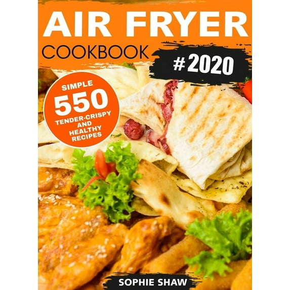 Air Fryer Cookbook 2020: 550 Easy Quick and Tasty Recipes For You And Your Family, (Hardcover)