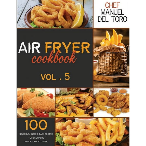 Air Fryer Cookbook: Air Fryer Cookbook : 100 Delicious, Quick & Easy Recipes For Beginners And Advanced Users (Vol. 5) (Series #5) (Paperback)