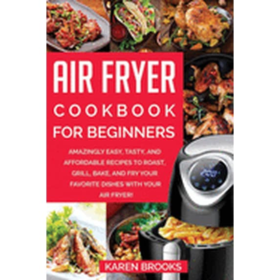 Air Fryer Cookbook for Beginners: Amazingly Easy, Tasty, and Affordable ...