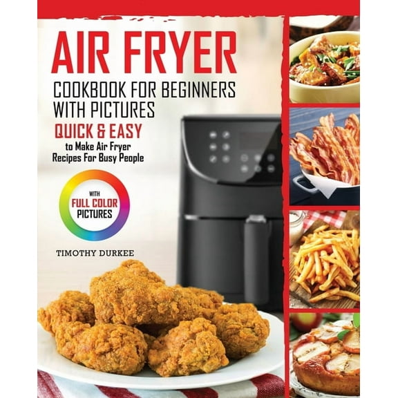 Air Fryer Cookbook For Beginners With Pictures: Quick & Easy To Make Air Fryer Recipes For Busy People, (Paperback)