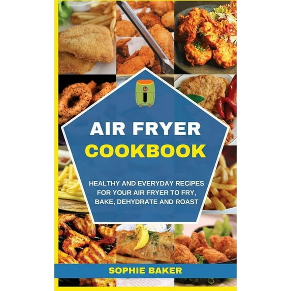 Air Fryer Cookbook: Healthy and Everyday Recipes for Your Air Fryer to Fry, Bake, Dehydrate and Roast (Hardcover)